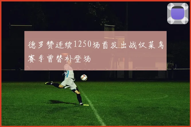 德罗赞连续1250场首发出战仅菜鸟赛季曾替补登场