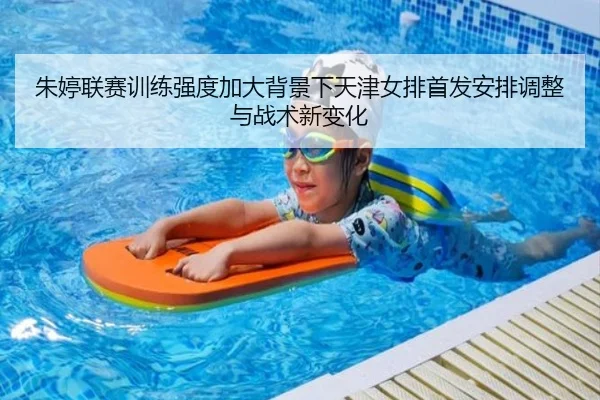 朱婷联赛训练强度加大背景下天津女排首发安排调整与战术新变化